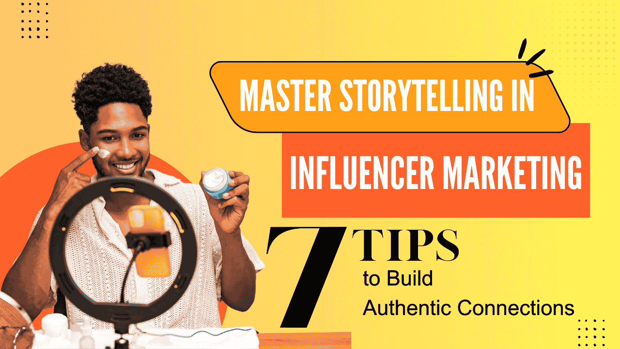 Master Storytelling in Influencer Marketing: 7 Tips to Build Authentic Connections